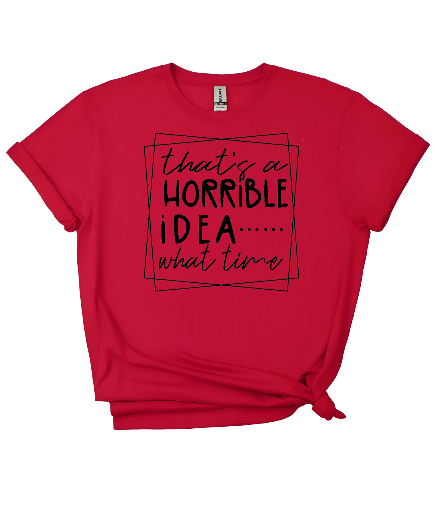 That’s a Horrible Idea T-Shirt